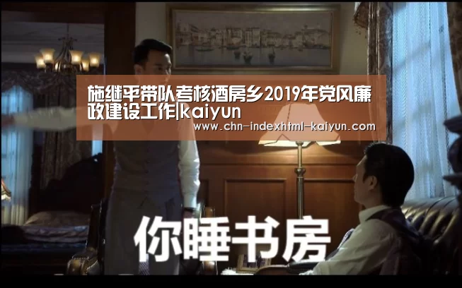 施继平带队考核酒房乡2019年党风廉政建设工作|kaiyun(图1)