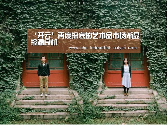 ‘开云’再度探底的艺术品市场渐显捡漏良机(图1)