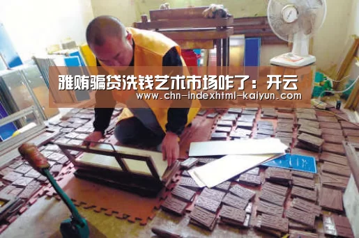 雅贿骗贷洗钱艺术市场咋了：开云(图1)