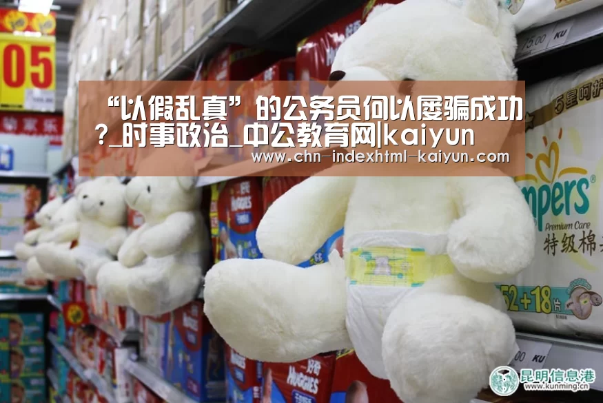 “以假乱真”的公务员何以屡骗成功?_时事政治_中公教育网|kaiyun(图1)